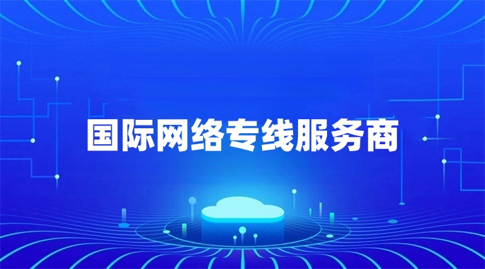 國際網(wǎng)絡專線服務商哪家好 國際網(wǎng)絡專線服務商哪家好