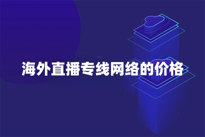 海外直播專線網(wǎng)絡(luò)的價(jià)格