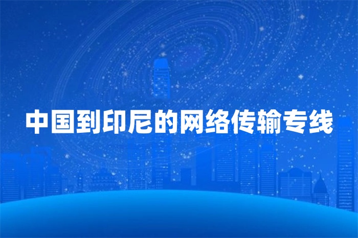 中國到印尼的網絡傳輸專線 中國到印尼的網絡傳輸專線