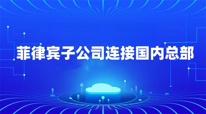 菲律賓子公司連接國內總部 菲律賓子公司連接國內總部