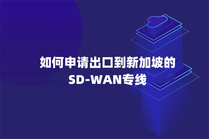 如何申請出口到新加坡的SD-WAN專線 如何申請出口到新加坡的SD-WAN專線