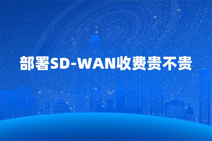 部署SD-WAN收費貴不貴 部署SD-WAN收費貴不貴