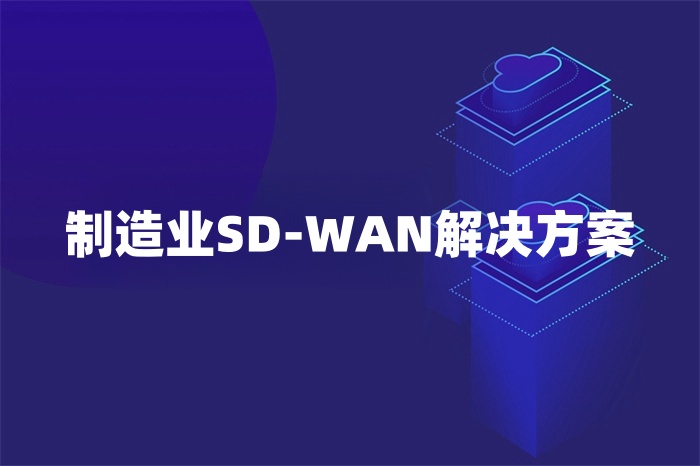 制造業SD-WAN解決方案 制造業SD-WAN解決方案