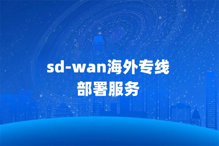 sd-wan海外專線部署服務 sd-wan海外專線部署服務