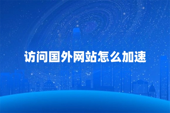 訪問國外網站怎么加速 訪問國外網站怎么加速
