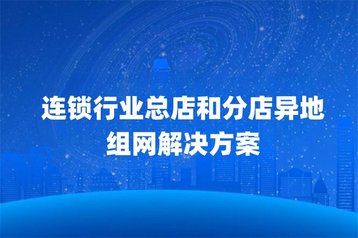 連鎖行業(yè)總店和分店異地組網解決方案 連鎖行業(yè)總店和分店異地組網解決方案