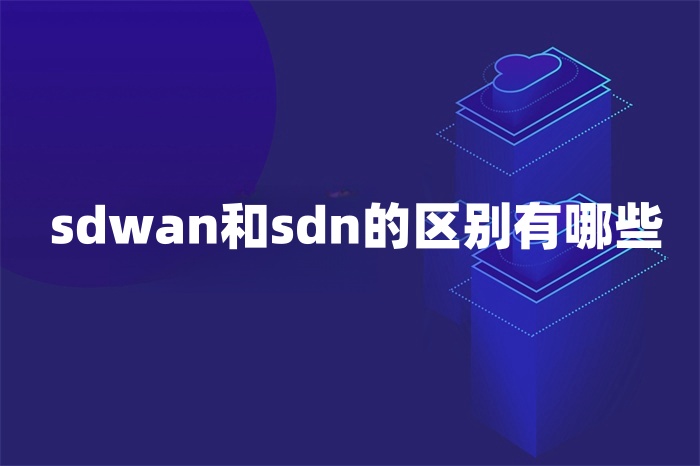 sdwan和sdn的區(qū)別有哪些