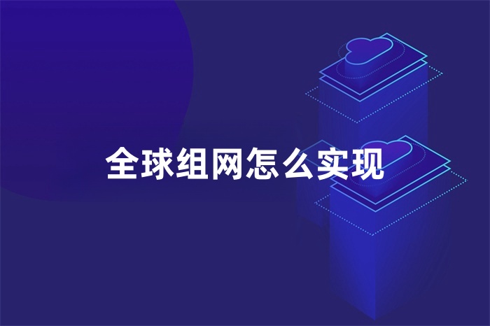 全球組網(wǎng)怎么實現(xiàn)