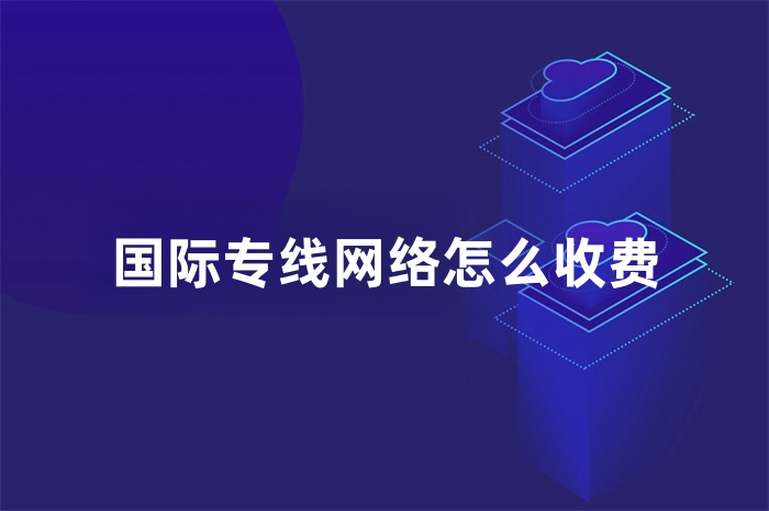 國際專線網(wǎng)絡怎么收費