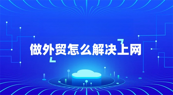 做外貿(mào)怎么解決上網(wǎng)