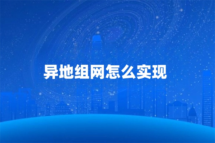 異地組網(wǎng)怎么實(shí)現(xiàn) 異地組網(wǎng)怎么實(shí)現(xiàn)