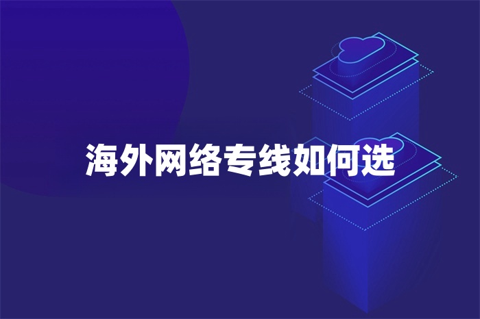 海外網(wǎng)絡(luò)專線如何選 海外網(wǎng)絡(luò)專線如何選
