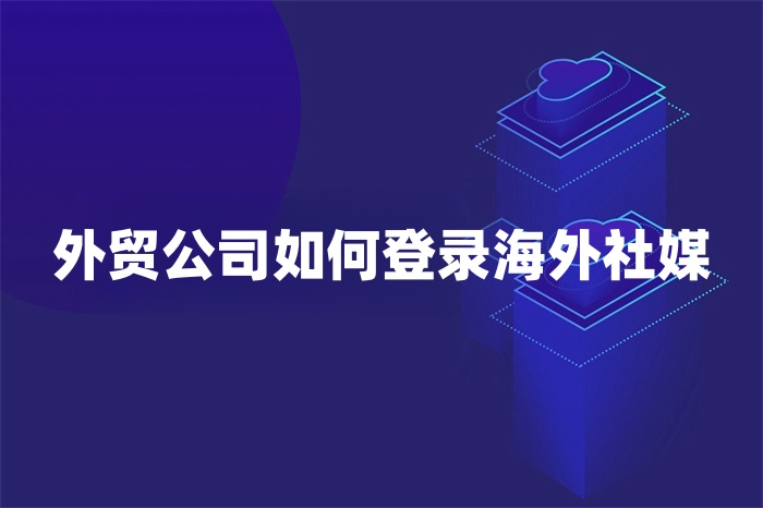 外貿公司如何登錄海外社媒