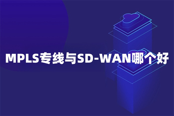 MPLS專線與SD-WAN哪個(gè)好 MPLS專線與SD-WAN哪個(gè)好