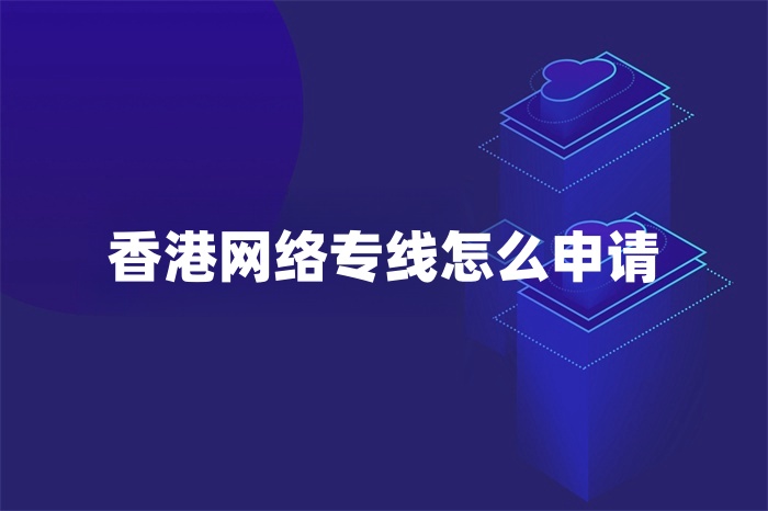 香港網絡專線怎么申請 香港網絡專線怎么申請
