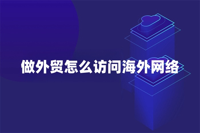 做外貿怎么訪問海外網絡.jpg