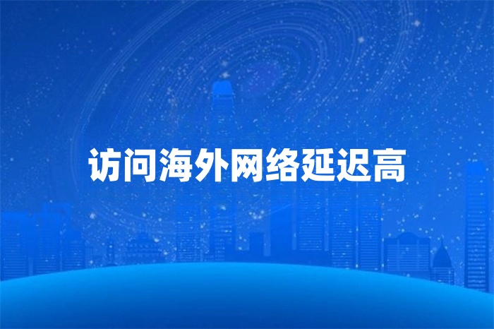 訪問(wèn)海外網(wǎng)絡(luò)延遲高