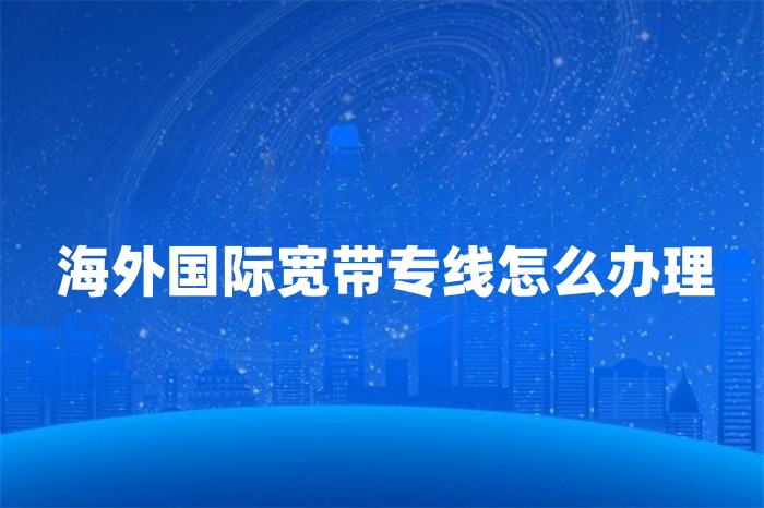 海外國際寬帶專線怎么辦理