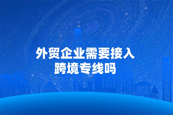 外貿企業需要接入跨境專線嗎
