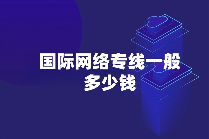 國際網(wǎng)絡專線一般多少錢 國際網(wǎng)絡專線一般多少錢