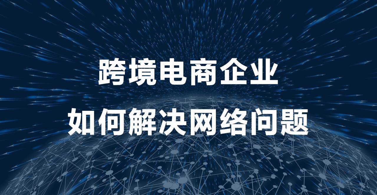 跨境電商企業如何解決網絡問題.png