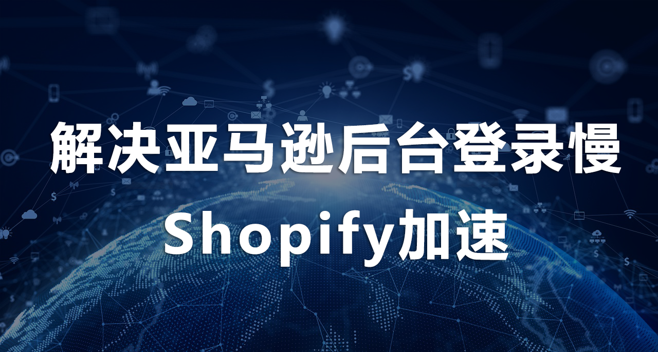 1755836076523658.png 解決亞馬遜后臺登錄慢、Shopify加速.png